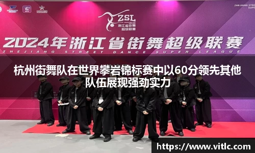 杭州街舞队在世界攀岩锦标赛中以60分领先其他队伍展现强劲实力