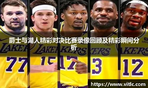 爵士与湖人精彩对决比赛录像回顾及精彩瞬间分析